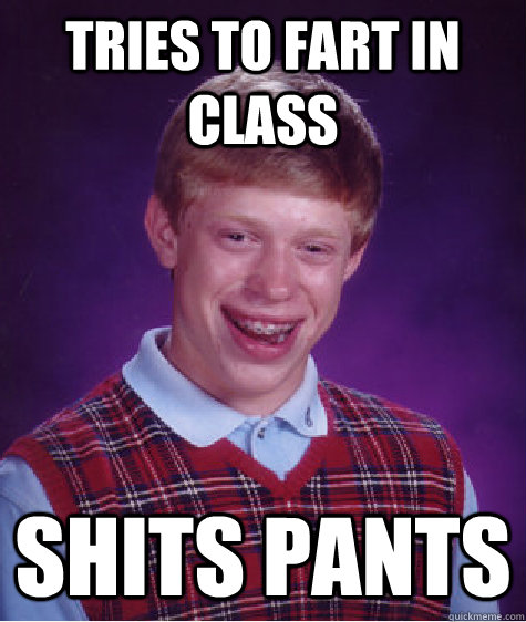 Tries to fart in class shits pants  Bad Luck Brian