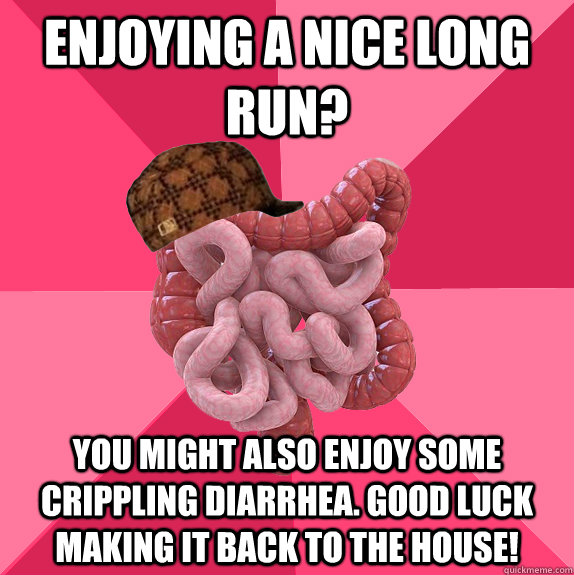 Enjoying a nice long run? you might also enjoy some crippling diarrhea. good luck making it back to the house!  Scumbag Intestines