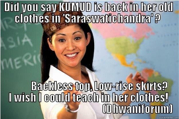 DID YOU SAY KUMUD IS BACK IN HER OLD CLOTHES IN 'SARASWATICHANDRA' ?             BACKLESS TOP, LOW-RISE SKIRTS? I WISH I COULD TEACH IN HER CLOTHES!                                                  (DHWANIFORUM) Scumbag Teacher