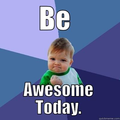 BE  AWESOME TODAY. Success Kid