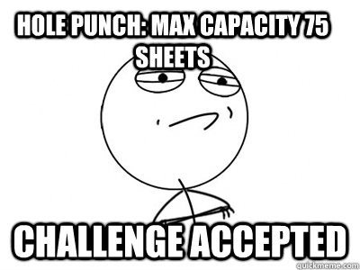 Hole Punch: Max Capacity 75 Sheets challenge accepted - Hole Punch: Max Capacity 75 Sheets challenge accepted  Challenge Accepted