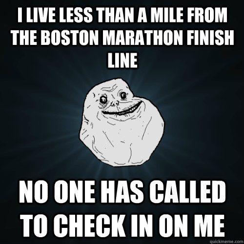 I live less than a mile from the Boston Marathon finish line No one has called to check in on me  Forever Alone