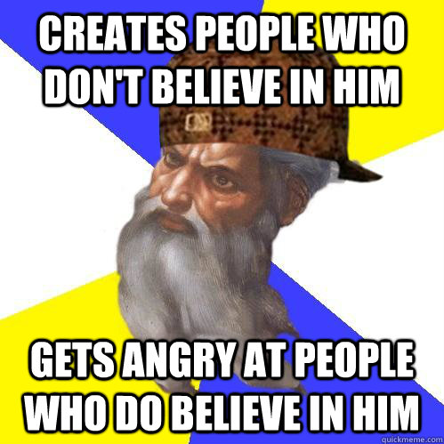 Creates people who don't believe in him gets angry at people who do believe in him  Scumbag Advice God