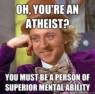 oh, you're an atheist? you must be a person of superior mental ability  Condescending Wonka