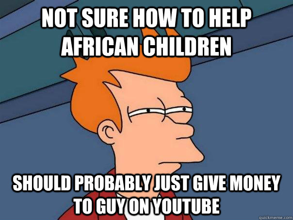 Not sure how to help african children should probably just give money to guy on youtube - Not sure how to help african children should probably just give money to guy on youtube  Futurama Fry