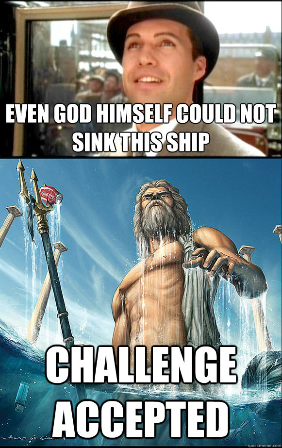 Even God Himself could not sink this ship Challenge Accepted - Even God Himself could not sink this ship Challenge Accepted  Poseidon Accepts Challenge