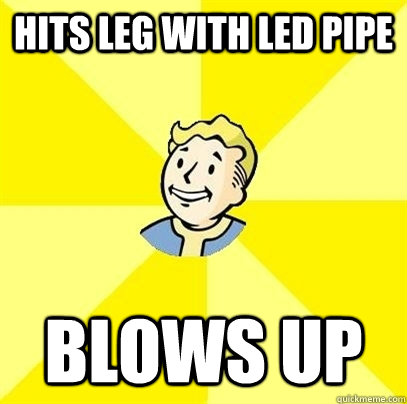 hits leg with led pipe Blows up - hits leg with led pipe Blows up  Fallout 3