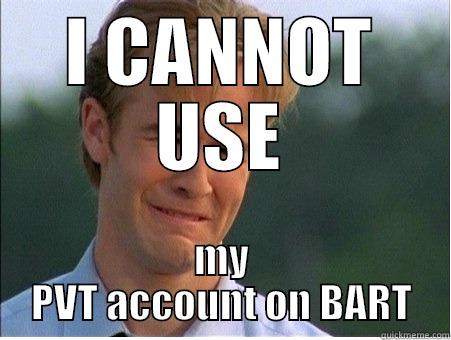 I CANNOT USE MY PVT ACCOUNT ON BART 1990s Problems