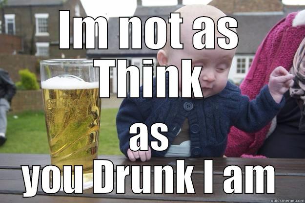 Drunk logic - IM NOT AS THINK AS YOU DRUNK I AM drunk baby