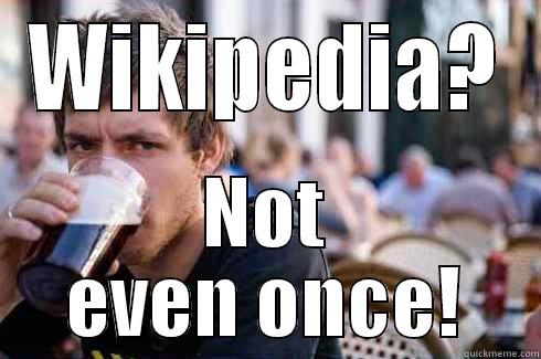 WIKIPEDIA? NOT EVEN ONCE! Lazy College Senior