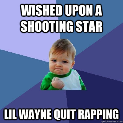 Wished Upon a shooting star lil wayne quit rapping  Success Kid