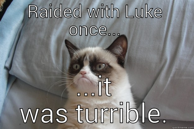 RAIDED WITH LUKE ONCE... ...IT WAS TURRIBLE. Grumpy Cat