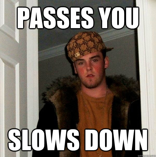 passes you slows down - passes you slows down  Scumbag Steve