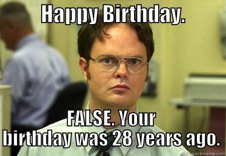 Dwight's birthday -           HAPPY BIRTHDAY.           FALSE. YOUR BIRTHDAY WAS 28 YEARS AGO. Schrute