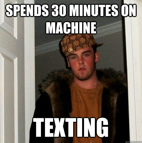 SPENDS 30 MINUTES ON MACHINE TEXTING  Scumbag Steve