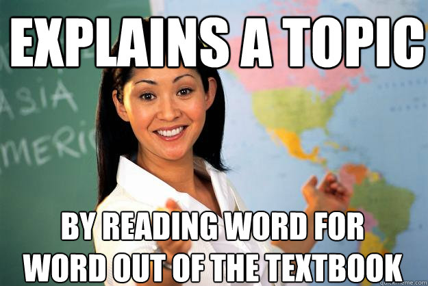 explains a topic by reading word for word out of the textbook  Unhelpful High School Teacher