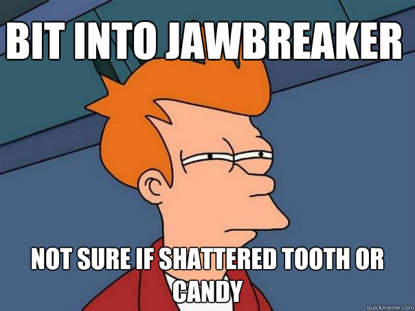 BIT INTO JAWBREAKER NOT SURE IF SHATTERED TOOTH OR CANDY  Futurama Fry