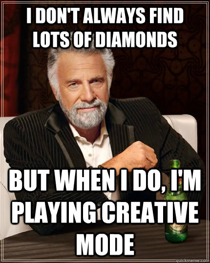 I don't always find lots of diamonds but when I do, i'm playing creative mode  The Most Interesting Man In The World