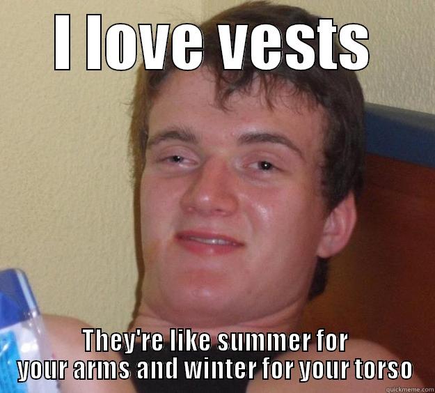 Friend said this before he went back out to smoke again - I LOVE VESTS THEY'RE LIKE SUMMER FOR YOUR ARMS AND WINTER FOR YOUR TORSO 10 Guy