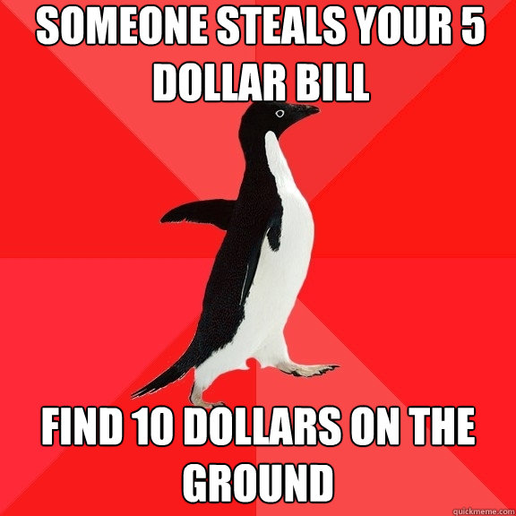 SOMEONE STEALS YOUR 5 DOLLAR BILL FIND 10 DOLLARS ON THE GROUND  Socially Awesome Penguin