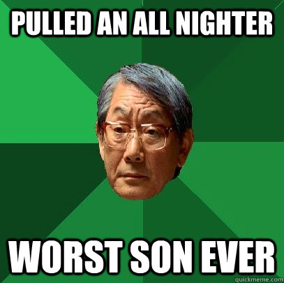 Pulled an all nighter Worst son ever  High Expectations Asian Father