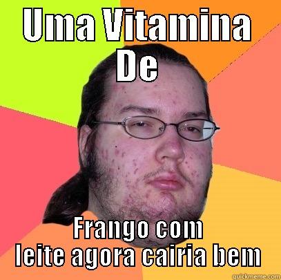 UMA VITAMINA DE FRANGO COM LEITE AGORA CAIRIA BEM Butthurt Dweller