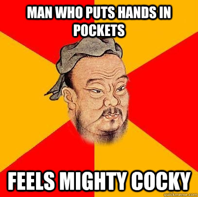 Man who puts hands in pockets feels mighty cocky - Man who puts hands in pockets feels mighty cocky  Confucius says