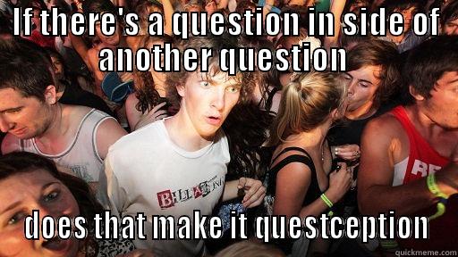 IF THERE'S A QUESTION IN SIDE OF ANOTHER QUESTION  DOES THAT MAKE IT QUESTCEPTION Sudden Clarity Clarence