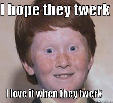 I HOPE THEY TWERK  I LOVE IT WHEN THEY TWERK   Over Confident Ginger