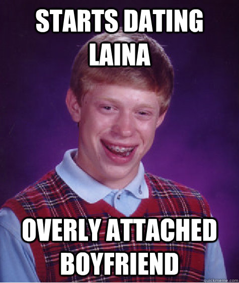 Starts dating Laina overly attached boyfriend  Bad Luck Brian