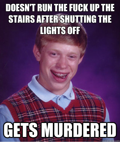 Doesn't run the fuck up the stairs after shutting the lights off Gets murdered  - Doesn't run the fuck up the stairs after shutting the lights off Gets murdered   Bad Luck Brian