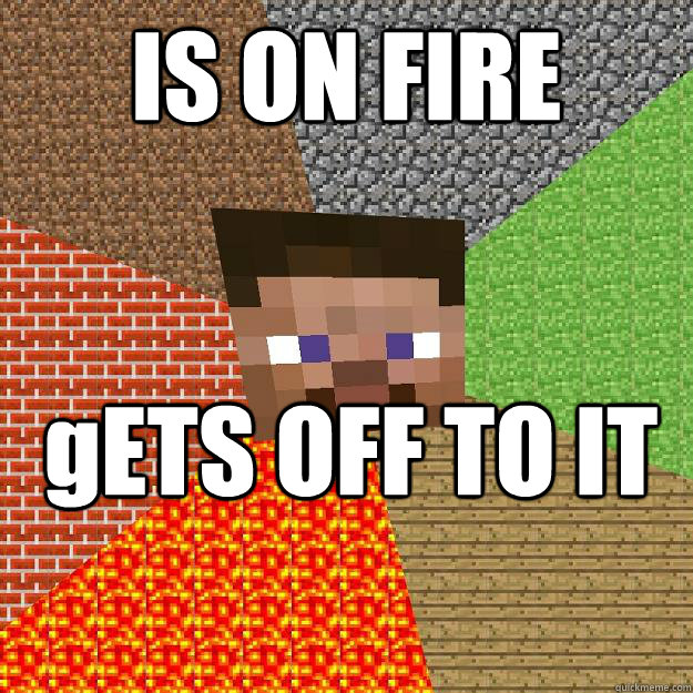 IS ON FIRE gETS OFF TO IT  Minecraft