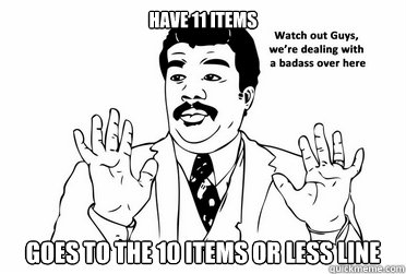 Have 11 items Goes to the 10 items or less line  bad ass