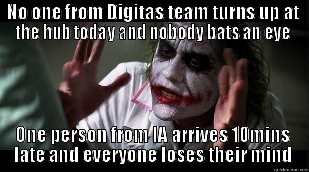 NO ONE FROM DIGITAS TEAM TURNS UP AT THE HUB TODAY AND NOBODY BATS AN EYE ONE PERSON FROM IA ARRIVES 10MINS LATE AND EVERYONE LOSES THEIR MIND Joker Mind Loss