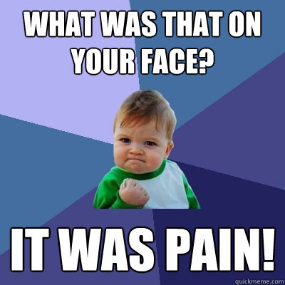 what was that on your face? it was pain!  Success Kid