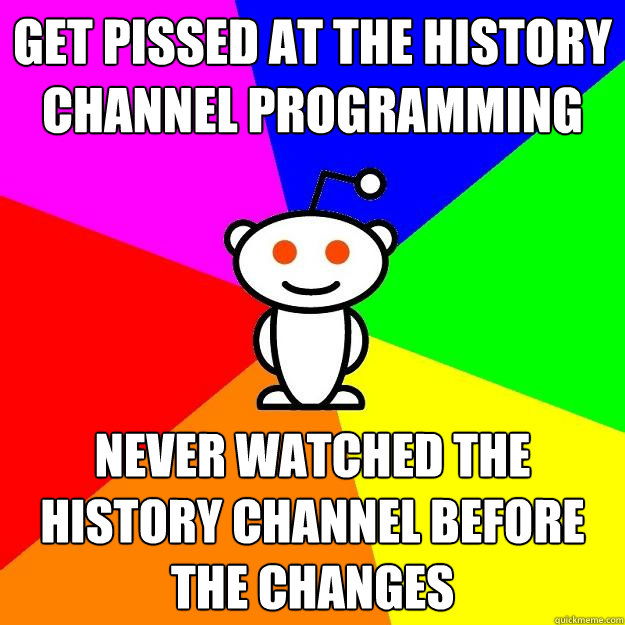 GET PISSED AT THE HISTORY CHANNEL PROGRAMMING NEVER WATCHED THE HISTORY CHANNEL BEFORE THE CHANGES  Reddit Alien