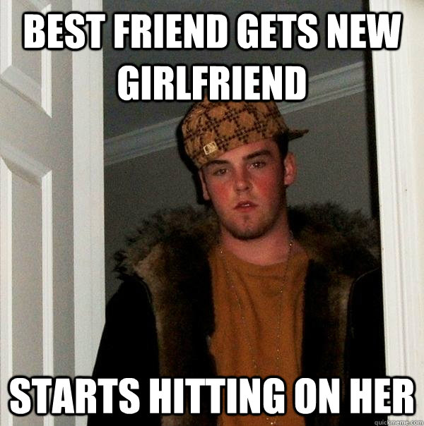 best friend gets new girlfriend starts hitting on her  Scumbag Steve