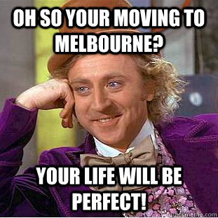 Oh so your moving to Melbourne? Your life will be perfect! - Oh so your moving to Melbourne? Your life will be perfect!  Condescending Wonka