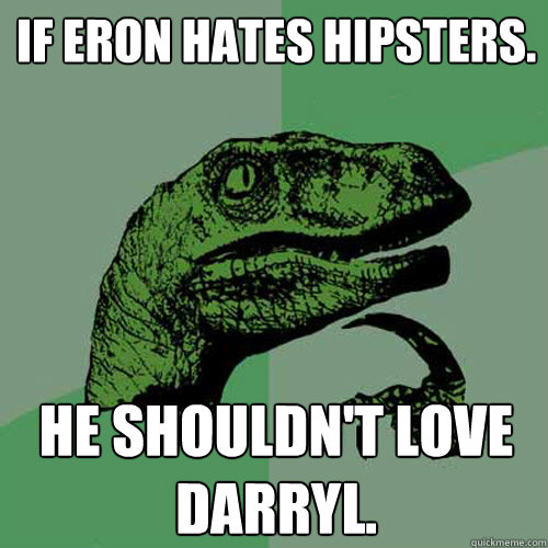 If eron hates hipsters. He shouldn't love darryl. - If eron hates hipsters. He shouldn't love darryl.  Philosoraptor