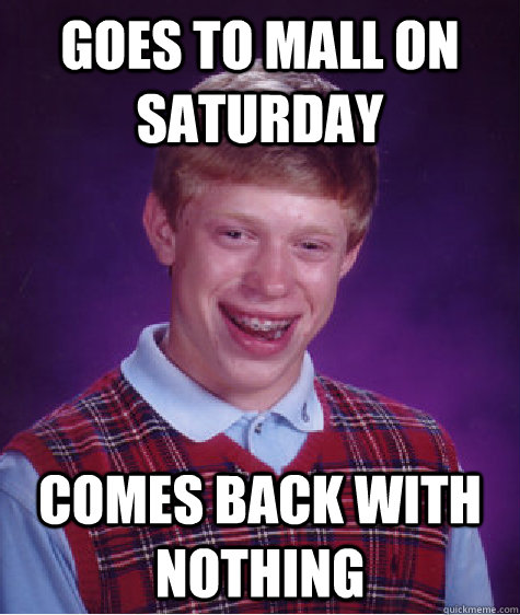 goes to mall on saturday comes back with nothing  Bad Luck Brian