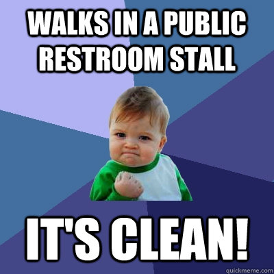 Walks in a public restroom stall it's clean!  Success Kid