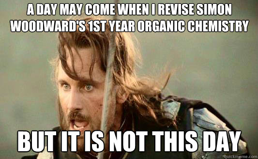 A day may come when I revise Simon Woodward's 1st year organic chemistry But it is not this day  Aragorn