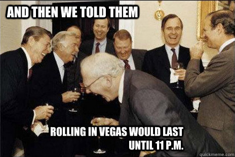 and then we told them Rolling in Vegas would last until 11 p.m.  laughing politicians