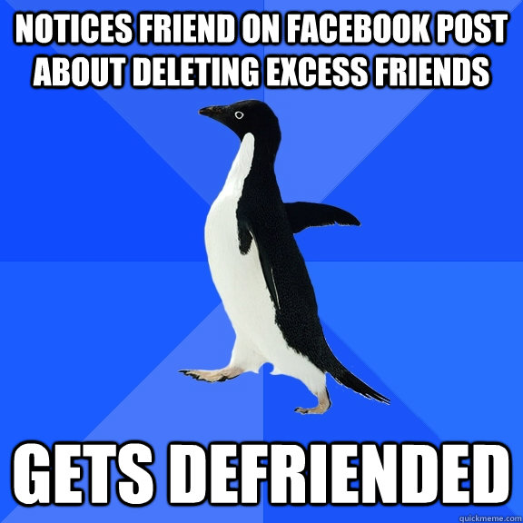 Notices friend on facebook post about deleting excess friends gets defriended - Notices friend on facebook post about deleting excess friends gets defriended  Socially Awkward Penguin