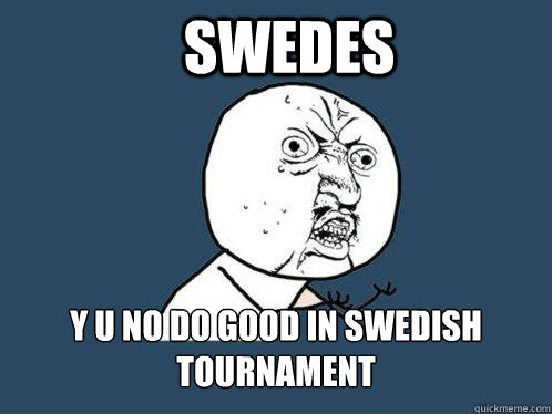 Swedes y u no do good in swedish tournament  Y U No