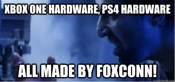 Xbox One Hardware, PS4 Hardware all made by foxconn!  