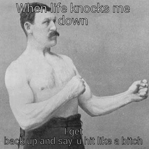 WHEN LIFE KNOCKS ME DOWN I GET BACK UP AND SAY 'U HIT LIKE A BITCH overly manly man