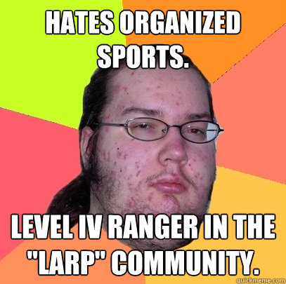 Hates organized sports. Level iv ranger in the 