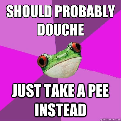 Should Probably
Douche Just Take a Pee instead  Foul Bachelorette Frog