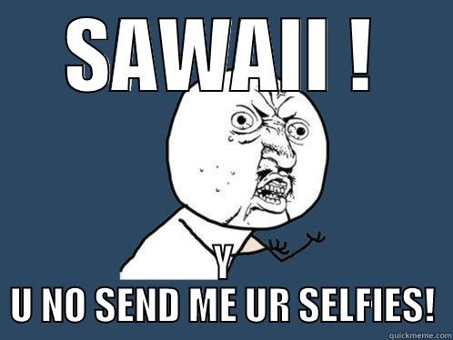 SAWAII ! Y U NO SEND ME UR SELFIES! Y U No